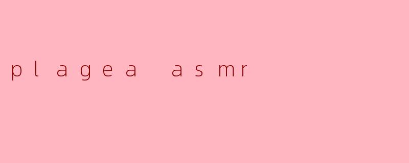 探索“Plagea ASMR”的宁静之声